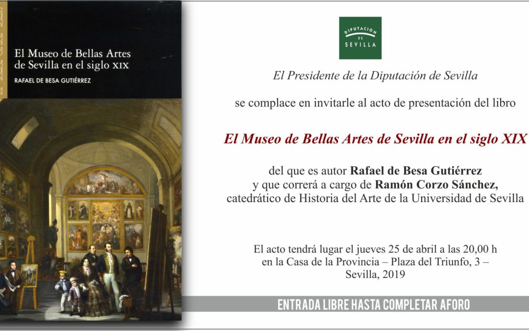 25 abril 8 tarde: Presentación en Casa Provincia Libro: “El Museo de Bellas Artes de Sevilla en el s.XIX”, Rafael de Besa Gutiérrez, presenta D.Ramón Corzo